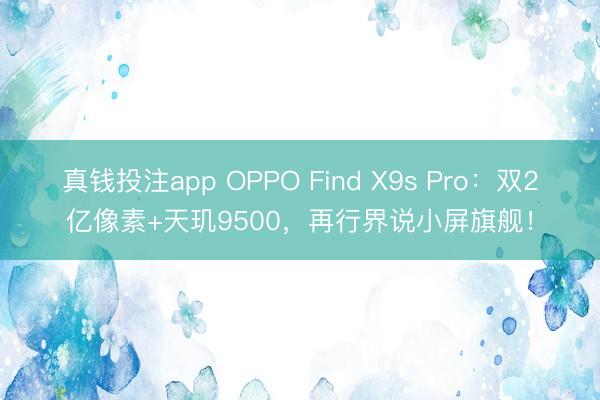 真钱投注app OPPO Find X9s Pro：双2亿像素+天玑9500，再行界说小屏旗舰！