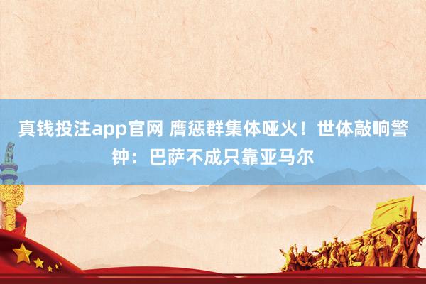 真钱投注app官网 膺惩群集体哑火！世体敲响警钟：巴萨不成只靠亚马尔