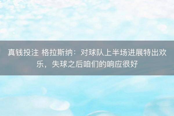 真钱投注 格拉斯纳：对球队上半场进展特出欢乐，失球之后咱们的响应很好