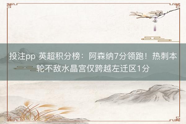 投注pp 英超积分榜：阿森纳7分领跑！热刺本轮不敌水晶宫仅跨越左迁区1分