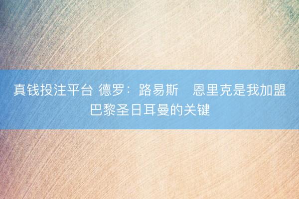 真钱投注平台 德罗：路易斯・恩里克是我加盟巴黎圣日耳曼的关键