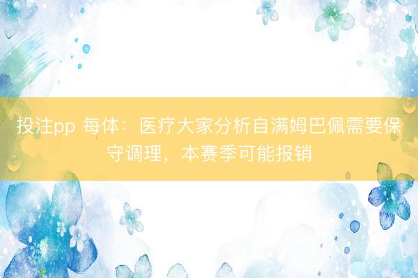 投注pp 每体：医疗大家分析自满姆巴佩需要保守调理，本赛季可能报销