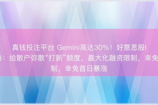 真钱投注平台 Gemini高达30%！好意思股IPO新趋势：给散户弥散“打新”额度，最大化融资限制，幸免首日暴涨