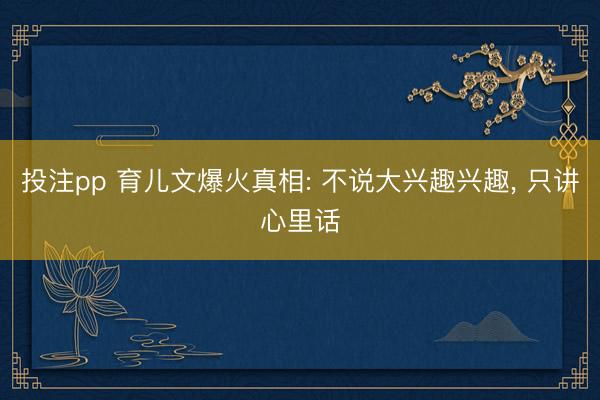 投注pp 育儿文爆火真相: 不说大兴趣兴趣, 只讲心里话