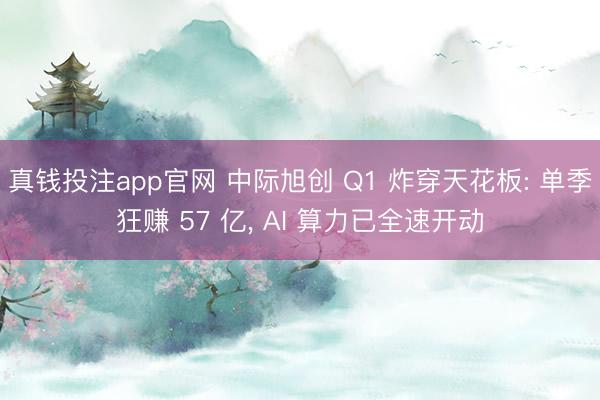 真钱投注app官网 中际旭创 Q1 炸穿天花板: 单季狂赚 57 亿, AI 算力已全速开动