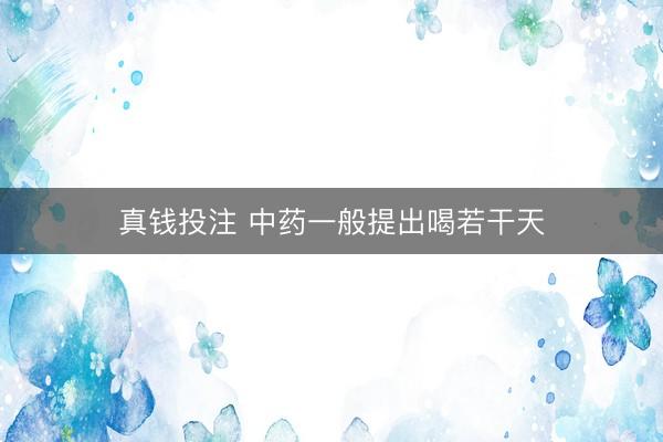 真钱投注 中药一般提出喝若干天