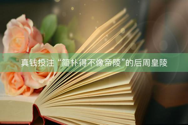 真钱投注 “简朴得不像帝陵”的后周皇陵