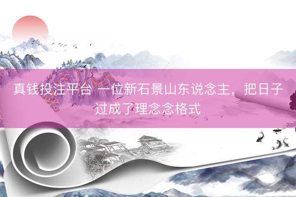 真钱投注平台 一位新石景山东说念主，把日子过成了理念念格式