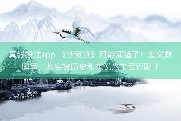 真钱投注app 《沙家浜》可能演错了！忠义救国军，其实被历史和东说念主民诬陷了